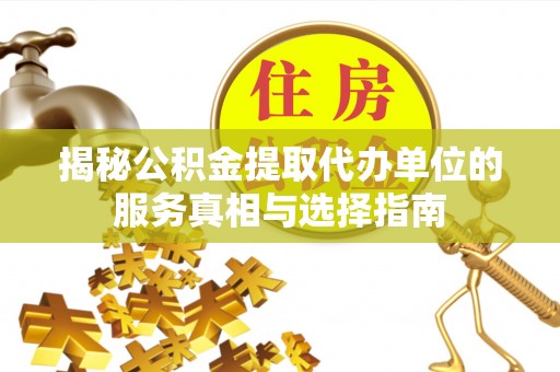 应城揭秘公积金提取代办单位的服务真相与选择指南