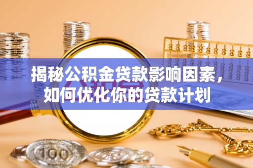 应城揭秘公积金贷款影响因素，如何优化你的贷款计划