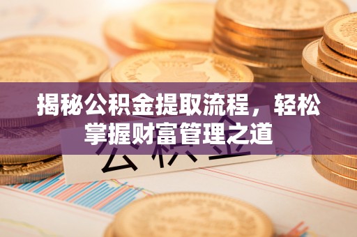 应城揭秘公积金提取流程，轻松掌握财富管理之道