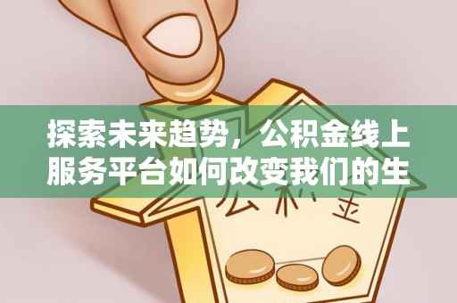应城探索未来趋势，公积金线上服务平台如何改变我们的生活