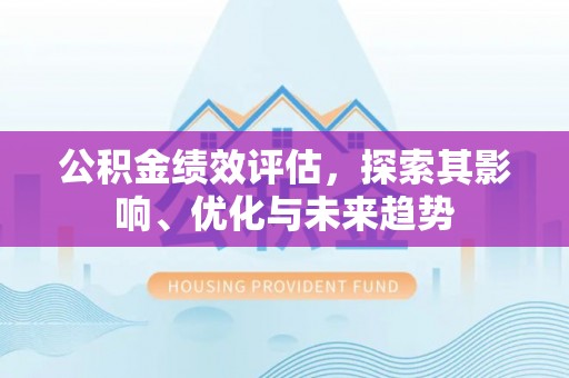 应城公积金绩效评估，探索其影响、优化与未来趋势
