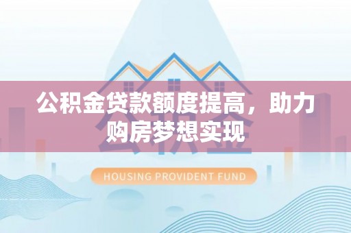 应城公积金贷款额度提高，助力购房梦想实现