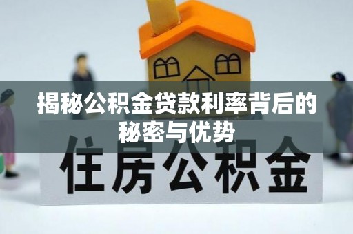 应城揭秘公积金贷款利率背后的秘密与优势