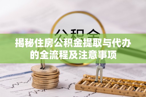 应城揭秘住房公积金提取与代办的全流程及注意事项