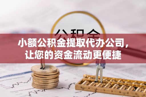 应城小额公积金提取代办公司，让您的资金流动更便捷