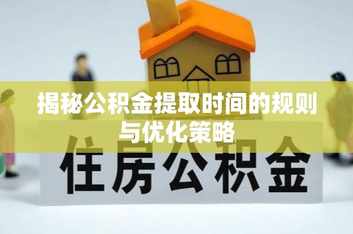 应城揭秘公积金提取时间的规则与优化策略