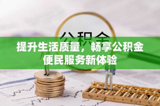 应城提升生活质量，畅享公积金便民服务新体验