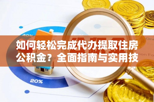 应城如何轻松完成代办提取住房公积金？全面指南与实用技巧