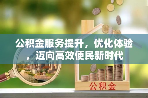应城公积金服务提升，优化体验，迈向高效便民新时代
