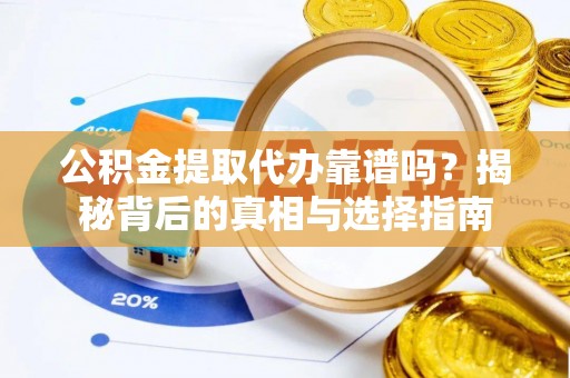 应城公积金提取代办靠谱吗？揭秘背后的真相与选择指南