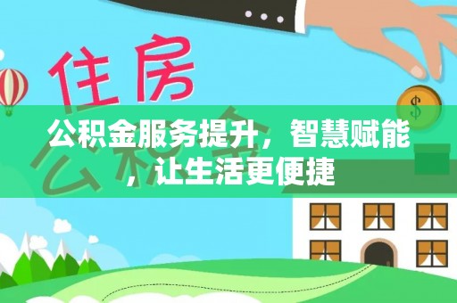 应城公积金服务提升，智慧赋能，让生活更便捷