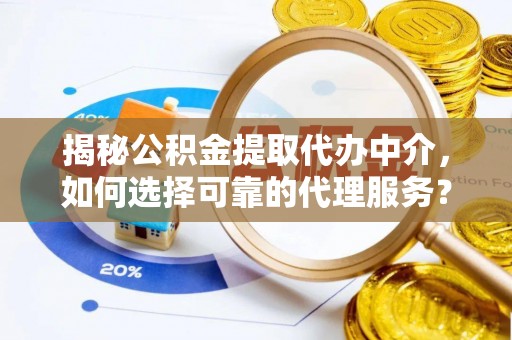 应城揭秘公积金提取代办中介，如何选择可靠的代理服务？