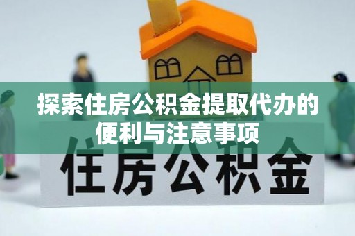 应城探索住房公积金提取代办的便利与注意事项