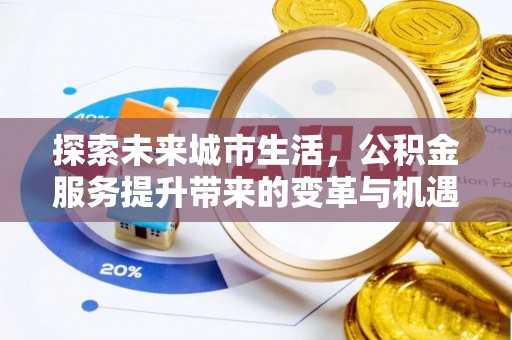 应城探索未来城市生活，公积金服务提升带来的变革与机遇