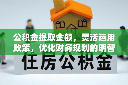 应城公积金提取金额，灵活运用政策，优化财务规划的明智选择