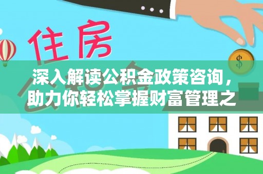 应城深入解读公积金政策咨询，助力你轻松掌握财富管理之道