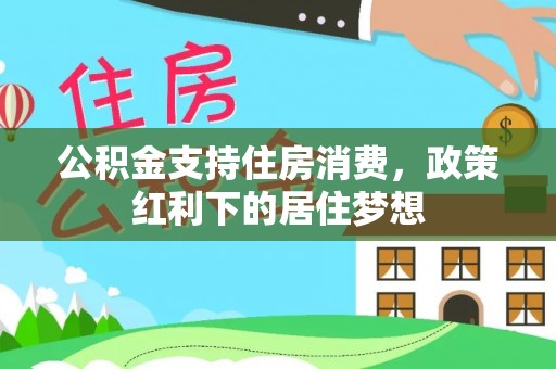应城公积金支持住房消费，政策红利下的居住梦想