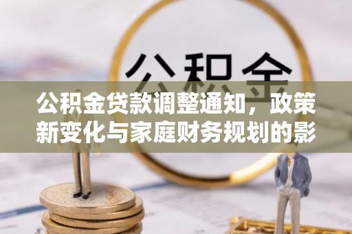 应城公积金贷款调整通知，政策新变化与家庭财务规划的影响