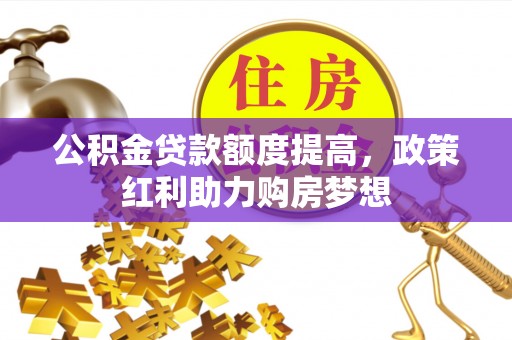应城公积金贷款额度提高，政策红利助力购房梦想