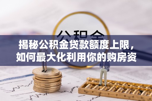 应城揭秘公积金贷款额度上限，如何最大化利用你的购房资金？
