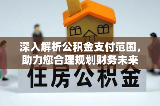 应城深入解析公积金支付范围，助力您合理规划财务未来