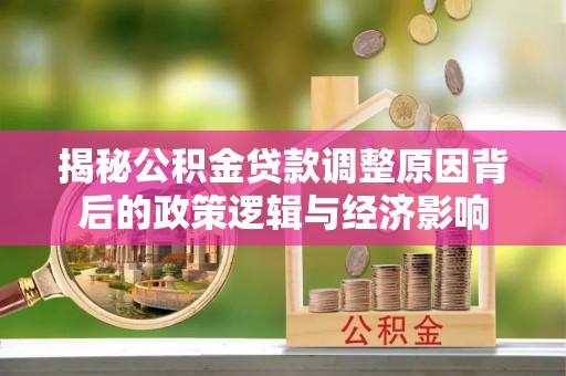 应城揭秘公积金贷款调整原因背后的政策逻辑与经济影响
