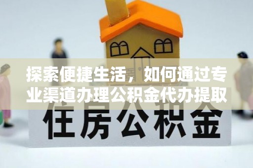 应城探索便捷生活，如何通过专业渠道办理公积金代办提取业务