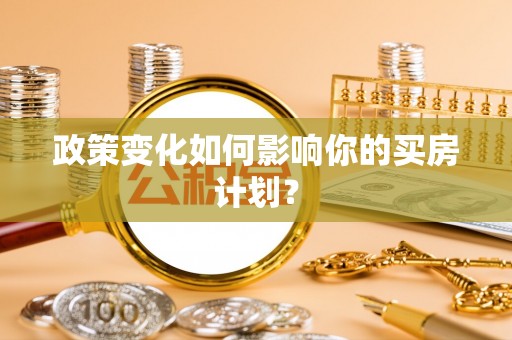 应城政策变化如何影响你的买房计划？
