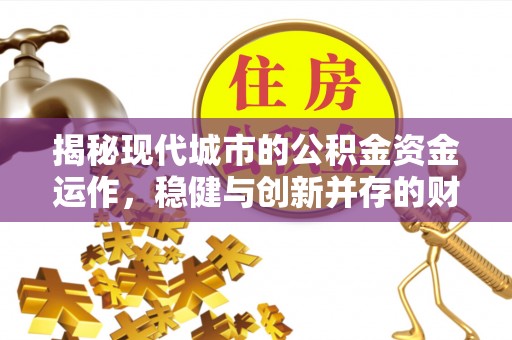 应城揭秘现代城市的公积金资金运作，稳健与创新并存的财富管理之道