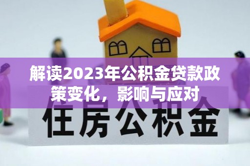应城解读2023年公积金贷款政策变化，影响与应对