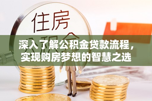 应城深入了解公积金贷款流程，实现购房梦想的智慧之选