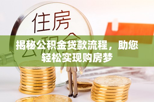 应城揭秘公积金贷款流程，助您轻松实现购房梦