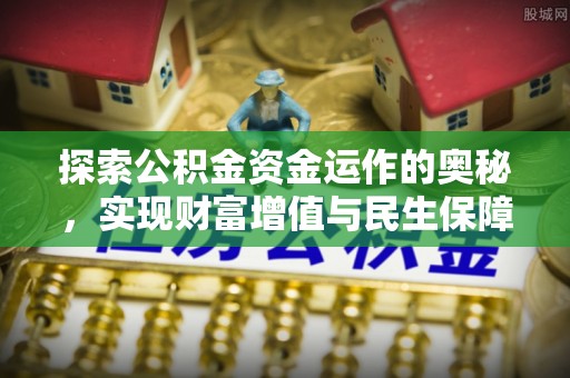 应城探索公积金资金运作的奥秘，实现财富增值与民生保障