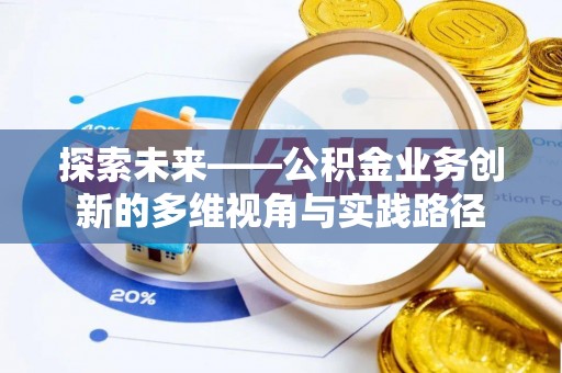 应城探索未来——公积金业务创新的多维视角与实践路径