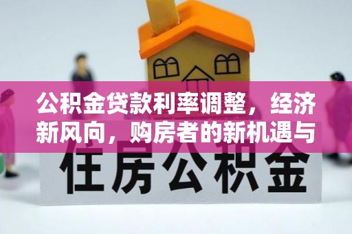应城公积金贷款利率调整，经济新风向，购房者的新机遇与挑战