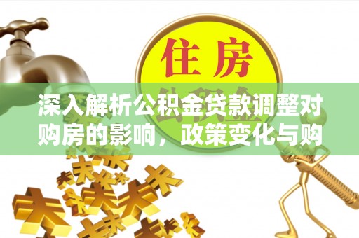 应城深入解析公积金贷款调整对购房的影响，政策变化与购房者选择