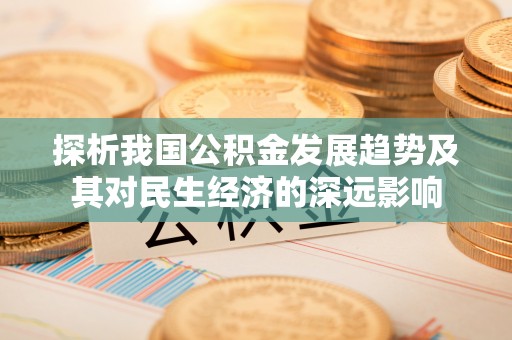 应城探析我国公积金发展趋势及其对民生经济的深远影响