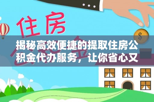 应城揭秘高效便捷的提取住房公积金代办服务，让你省心又省力