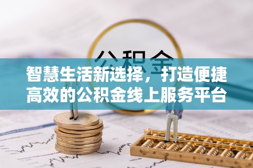 应城智慧生活新选择，打造便捷高效的公积金线上服务平台