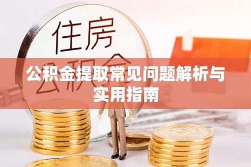 应城公积金提取常见问题解析与实用指南