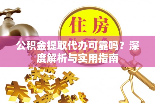 应城公积金提取代办可靠吗？深度解析与实用指南