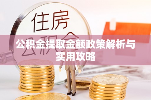 应城公积金提取金额政策解析与实用攻略