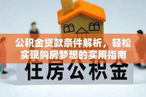 应城公积金贷款条件解析，轻松实现购房梦想的实用指南