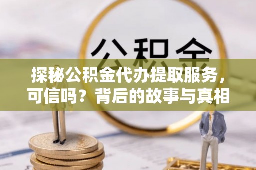 应城探秘公积金代办提取服务，可信吗？背后的故事与真相