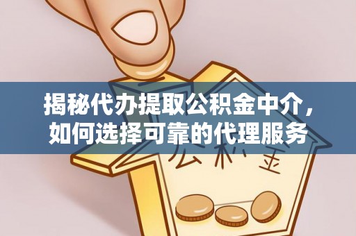 应城揭秘代办提取公积金中介，如何选择可靠的代理服务