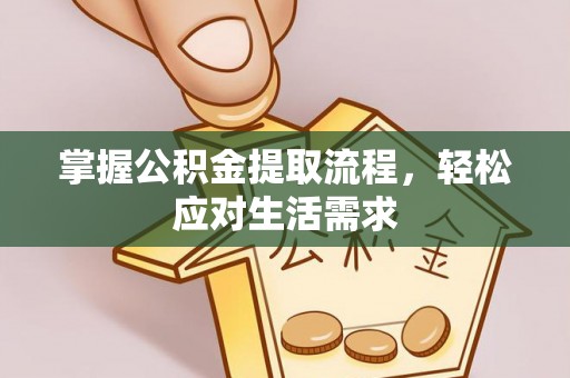 应城掌握公积金提取流程，轻松应对生活需求