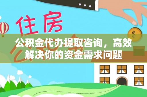 应城公积金代办提取咨询，高效解决你的资金需求问题