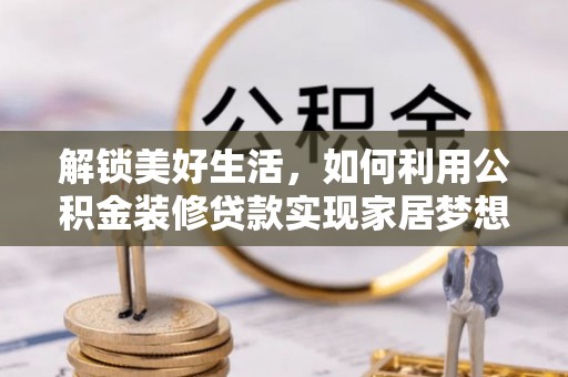 应城解锁美好生活，如何利用公积金装修贷款实现家居梦想