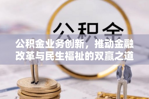 应城公积金业务创新，推动金融改革与民生福祉的双赢之道