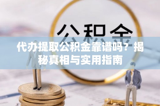 应城代办提取公积金靠谱吗？揭秘真相与实用指南
